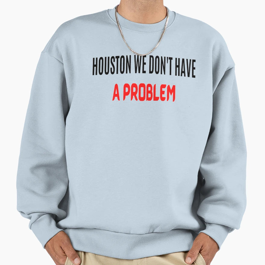 Houston We Dont Have Problem Sweatshirt - Casual Everyday Wear Men Women - T-Shirt, Sweatshirt, Hoodie