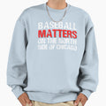 Baseball Matters North Side Chicago Sweatshirt - Trendy Graphic Unisex - T-Shirt, Sweatshirt, Hoodie