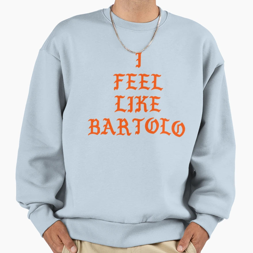 I Feel Like Bartolo Sweatshirt - Fun Novelty Design for Adults - T-Shirt, Sweatshirt, Hoodie