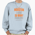 Houston I Have So Many Problems Sweatshirt - Trendy Graphic Unisex - T-Shirt, Sweatshirt, Hoodie