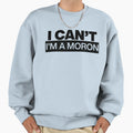 I Cant Im Moron Sweatshirt - Streetwear Style for Adults - T-Shirt, Sweatshirt, Hoodie