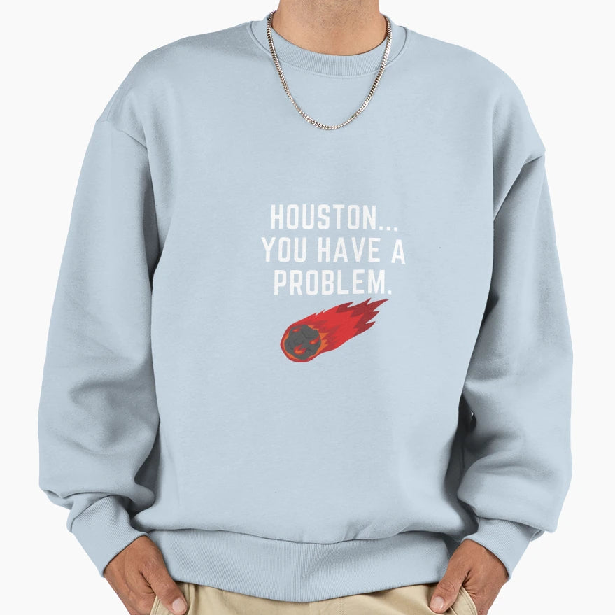 Houston You Have Problem Funny Sweatshirt - Custom Art Print Men Women - T-Shirt, Sweatshirt, Hoodie