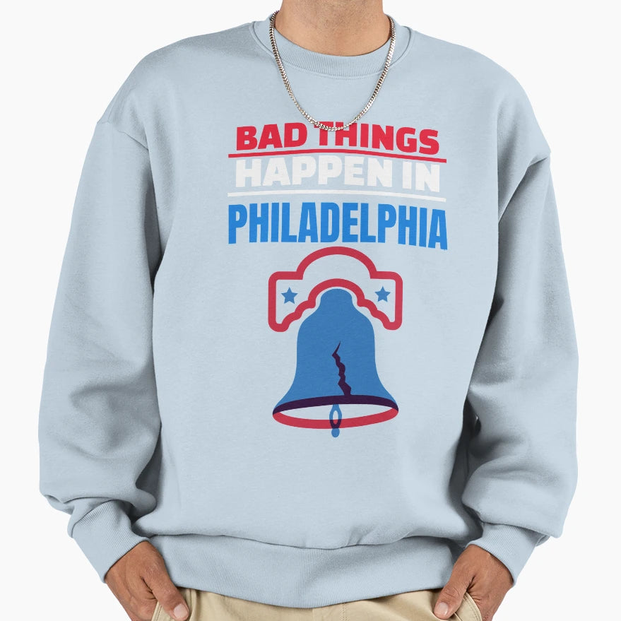 Bad Things Happen Philadelphia Sweatshirt - Custom Art Print Unisex - T-Shirt, Sweatshirt, Hoodie