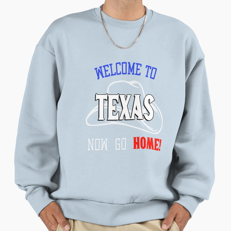 Welcome To Texas Now Go Home Sweatshirt - Trendy Graphic Men Women - T-Shirt, Sweatshirt, Hoodie