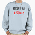 Houston We Have Problem Houston We Sweatshirt - Unique Graphic Men Women - T-Shirt, Sweatshirt, Hoodie