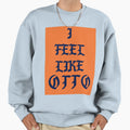 I Feel Like Otto 3 Sweatshirt - Custom Art Print Unisex - T-Shirt, Sweatshirt, Hoodie