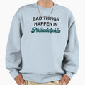 Bad Things Happen Philadelphia Sweatshirt - Fun Novelty Design Men Women - T-Shirt, Sweatshirt, Hoodie