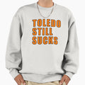 Toledo Still Sucks Sweatshirt - Fun Novelty Design for Adults - T-Shirt, Sweatshirt, Hoodie