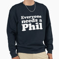 Everyone Needs Phil Sweatshirt - Graphic Print Unisex - T-Shirt, Sweatshirt, Hoodie
