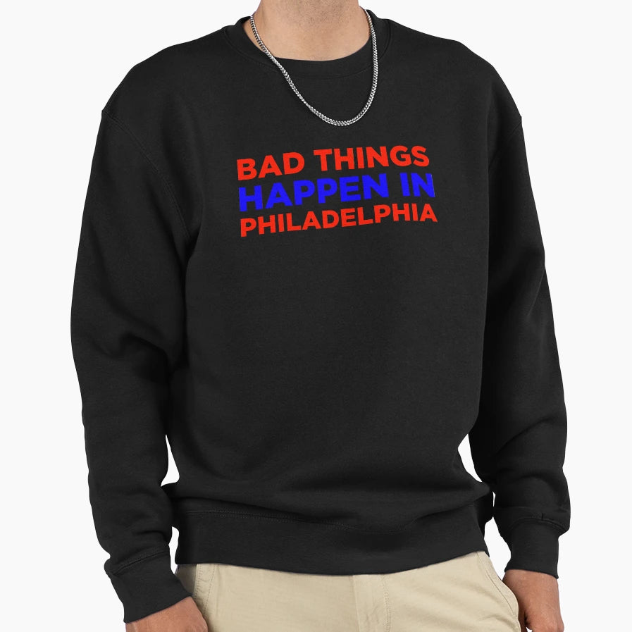 Bad Things Happen Philadelphia Sweatshirt - Aesthetic Graphic Unisex - T-Shirt, Sweatshirt, Hoodie