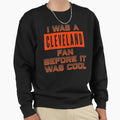 I Was Cleveland Fan Cleveland Sweatshirt - Casual Everyday Wear Men Women - T-Shirt, Sweatshirt, Hoodie