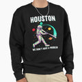 Houston We Dont Have Problem Sweatshirt - Fun Novelty Design for Adults - T-Shirt, Sweatshirt, Hoodie