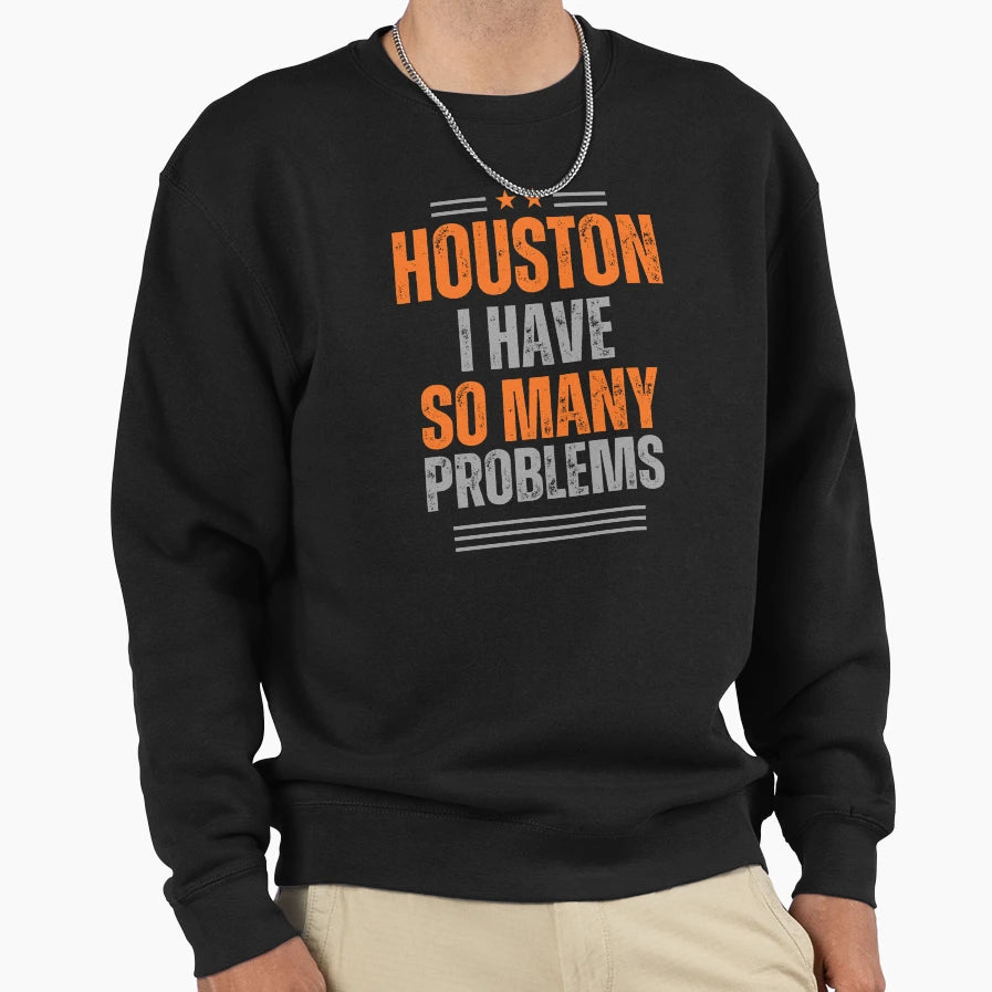 Houston I Have So Many Problems Sweatshirt - Custom Art Print for Adults - T-Shirt, Sweatshirt, Hoodie