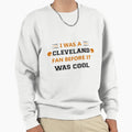 I Was Cleveland Fan Before It Was Sweatshirt - Unique Graphic Men Women - T-Shirt, Sweatshirt, Hoodie