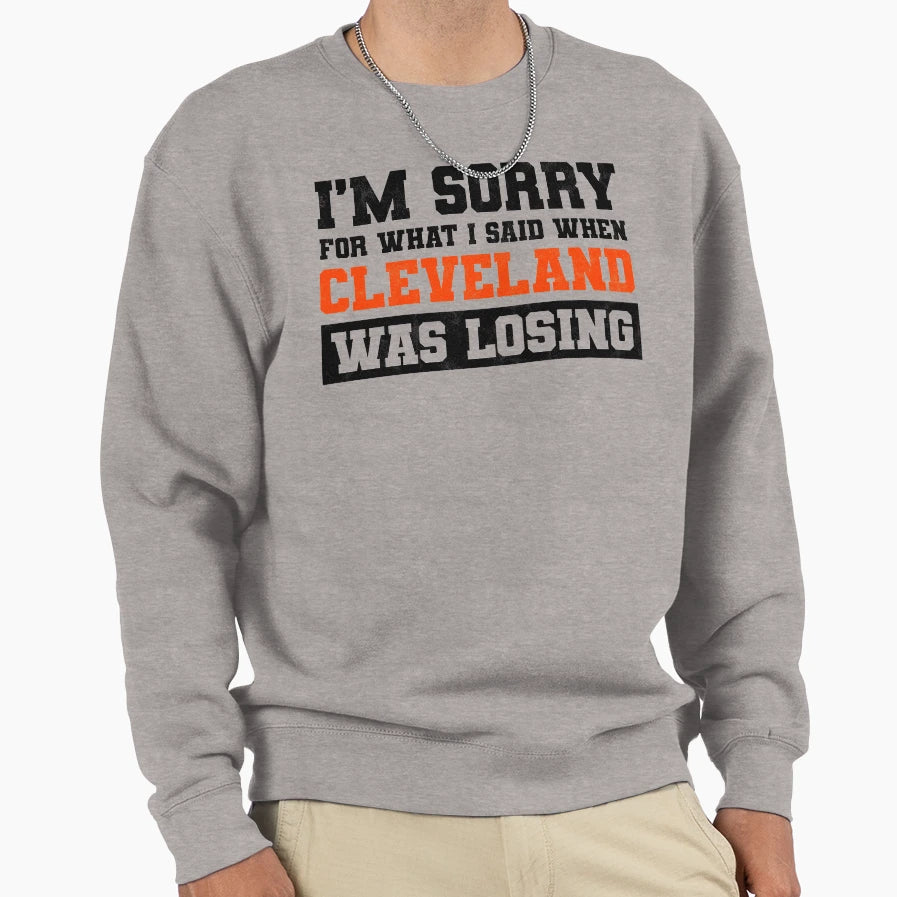 Im Sorry What I Said When Cleveland Sweatshirt - Novelty Apparel Unisex - T-Shirt, Sweatshirt, Hoodie