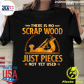 There Is No Scrap Wood Just Pieces Not Yet Used - Adult & Kids T-Shirts, Sweatshirts & Hoodies apparel design preview 1