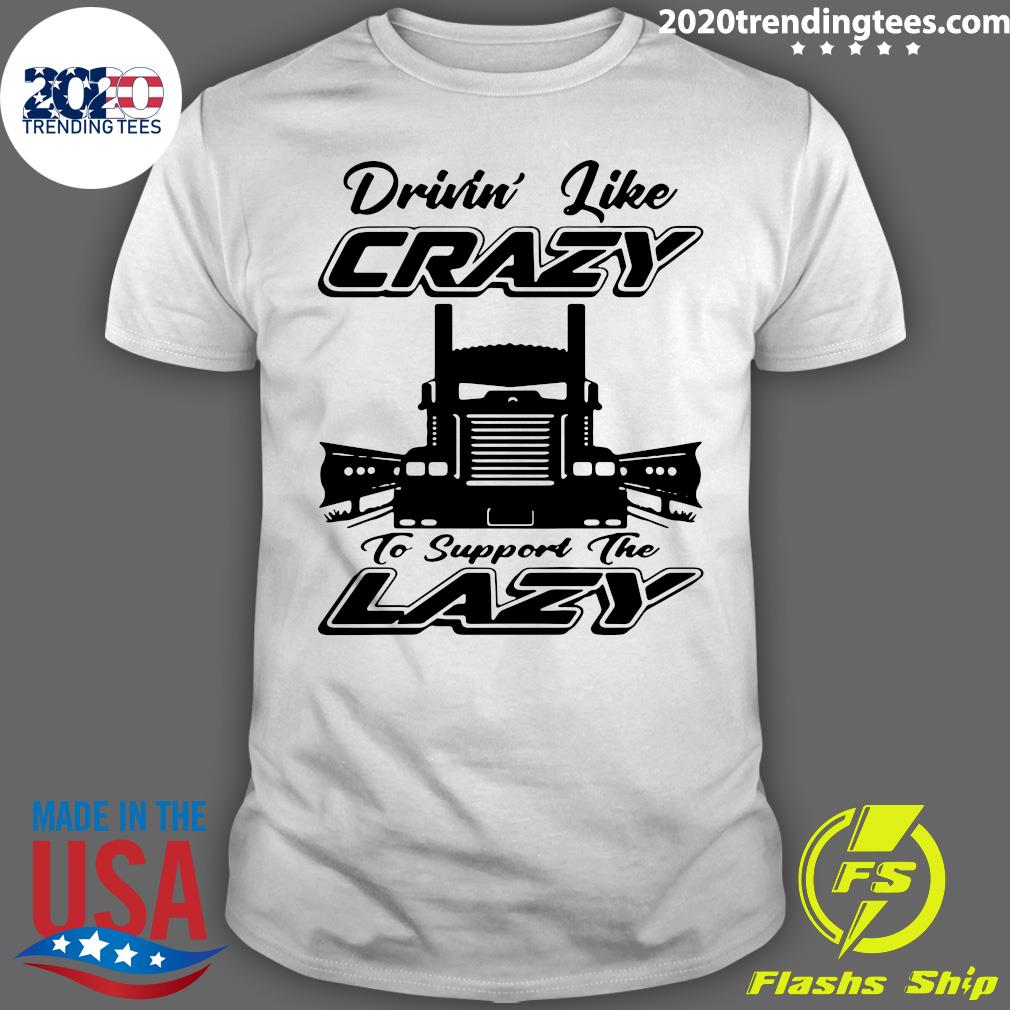 Truck Drivin' Like Crazy To Support The Lazy - Adult & Kids T-Shirts, Sweatshirts & Hoodies apparel design preview 1
