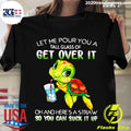 Turtle Let Me Pour You A Tall Glass Of Get Over It Oh - Adult & Kids T-Shirts, Sweatshirts & Hoodies apparel design preview 1