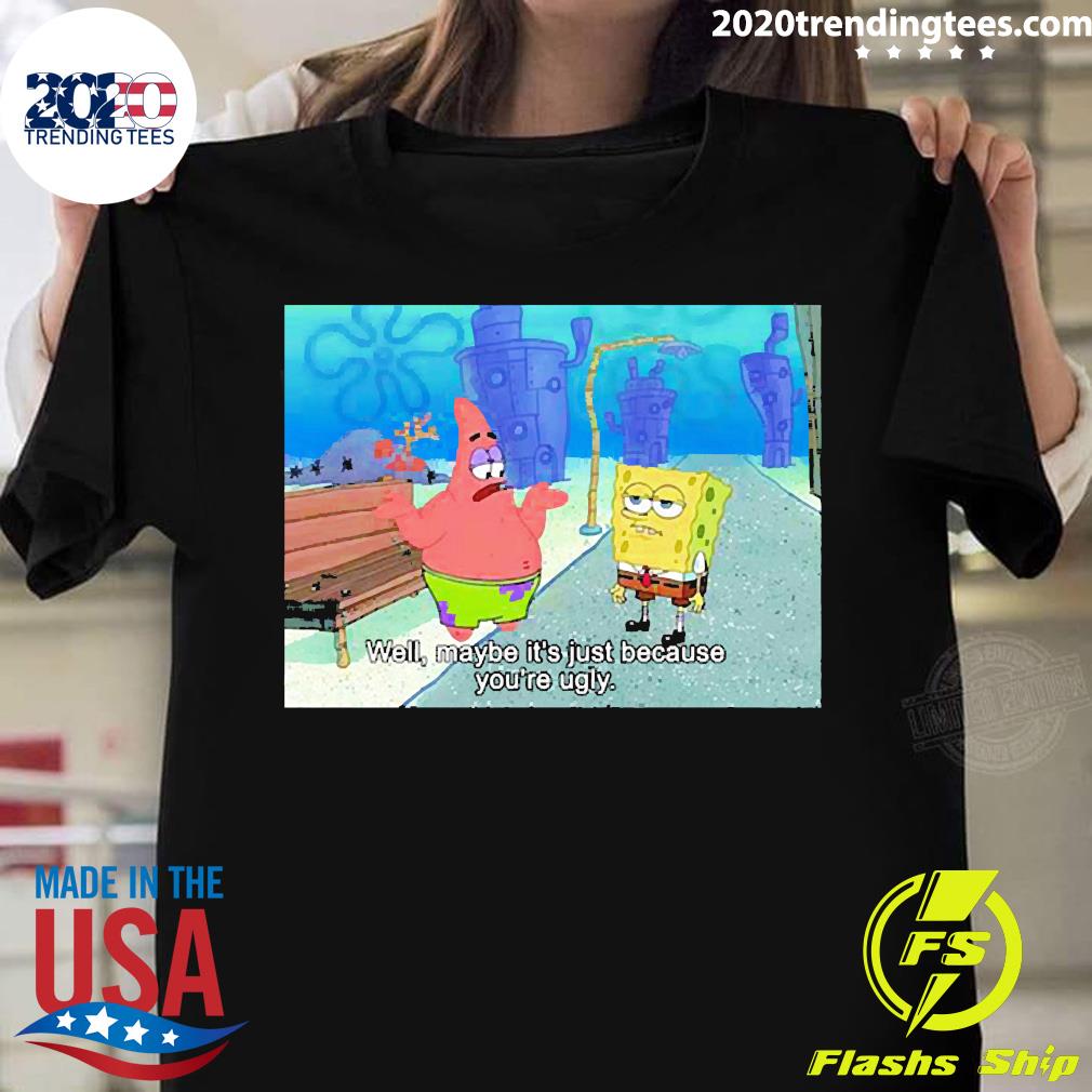 Well Maybe It_s Just Because You're Ugly - Adult & Kids T-Shirts, Sweatshirts & Hoodies apparel design preview 1